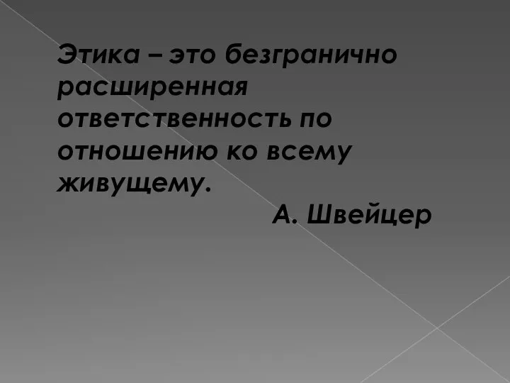 Этика – это безгранично расширенная ответственность по отношению ко всему живущему. А. Швейцер