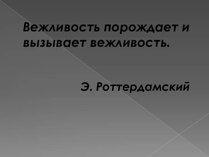 Вежливость порождает и вызывает вежливость. Э. Роттердамский