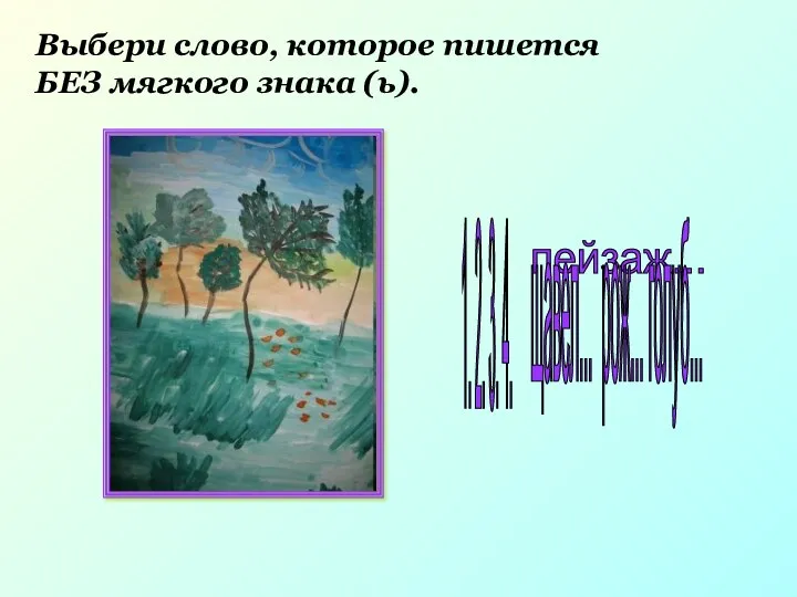 Выбери слово, которое пишется БЕЗ мягкого знака (ь). пейзаж... щавел... рож... голуб... 1. 2. 3. 4.