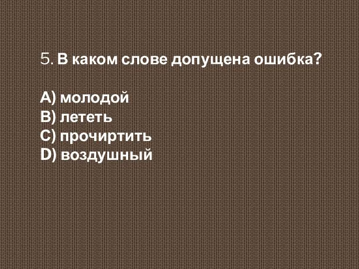 5. В каком слове допущена ошибка? А) молодой В) лететь С) прочиртить D) воздушный