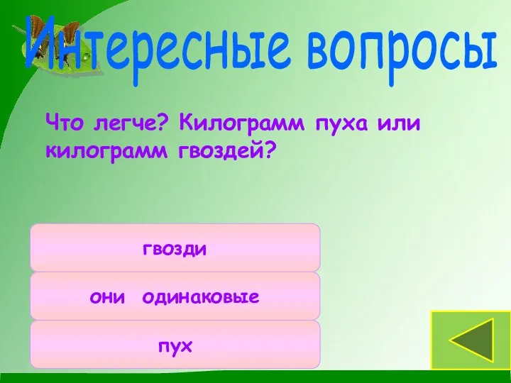 Что легче? Килограмм пуха или килограмм гвоздей? они одинаковые пух гвозди Интересные вопросы