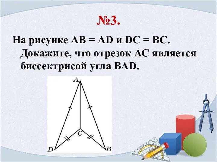 №3. На рисунке АВ = AD и DC = BC. Докажите, что отрезок