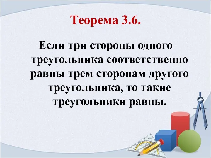 Теорема 3.6. Если три стороны одного треугольника соответственно равны трем