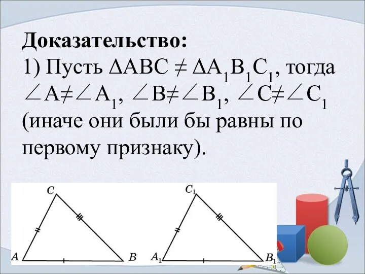 Доказательство: 1) Пусть ΔABC ≠ ΔA1B1C1, тогда ∠А≠∠A1, ∠В≠∠В1, ∠С≠∠С1