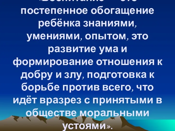 «Воспитание — это постепенное обогащение ребёнка знаниями, умениями, опытом, это