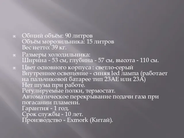 Общий объём: 90 литров Объём морозильника: 15 литров Вес нетто: