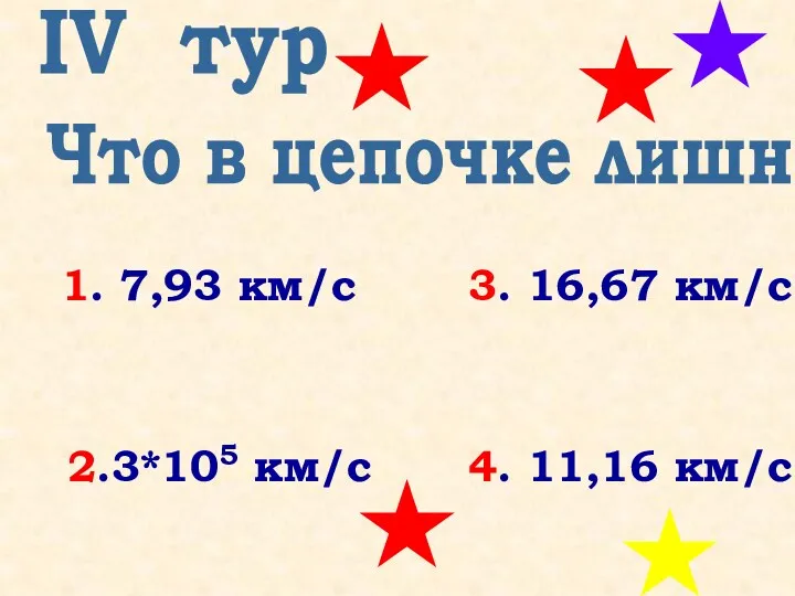 Что в цепочке лишнее? IV тур 1. 7,93 км/с 3. 16,67 км/с 2.3*105