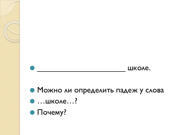 ____________________ школе. Можно ли определить падеж у слова …школе…? Почему?