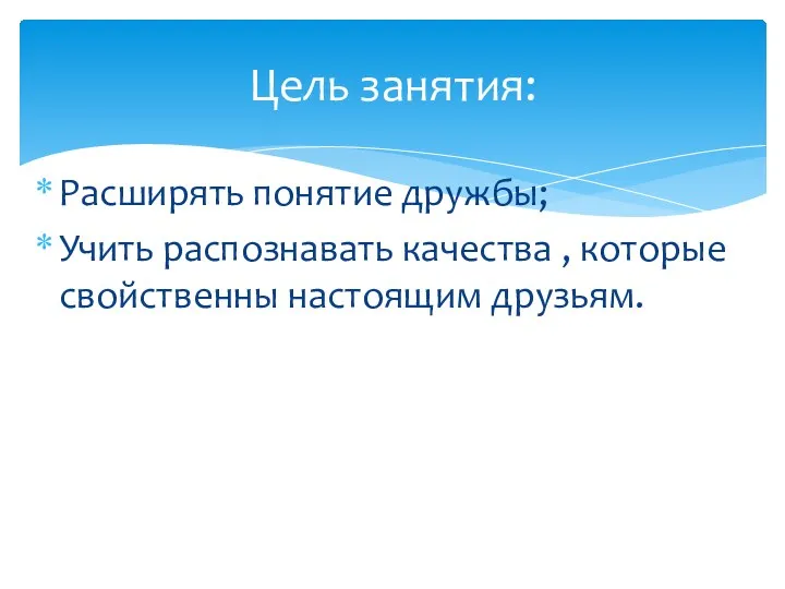 Расширять понятие дружбы; Учить распознавать качества , которые свойственны настоящим друзьям. Цель занятия: