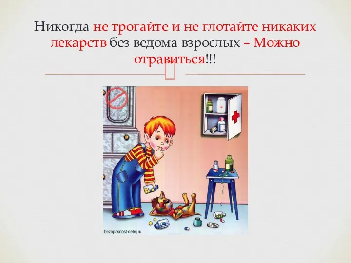 Никогда не трогайте и не глотайте никаких лекарств без ведома взрослых – Можно отравиться!!!