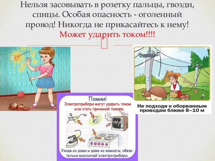 Нельзя засовывать в розетку пальцы, гвозди, спицы. Особая опасность - оголенный провод! Никогда