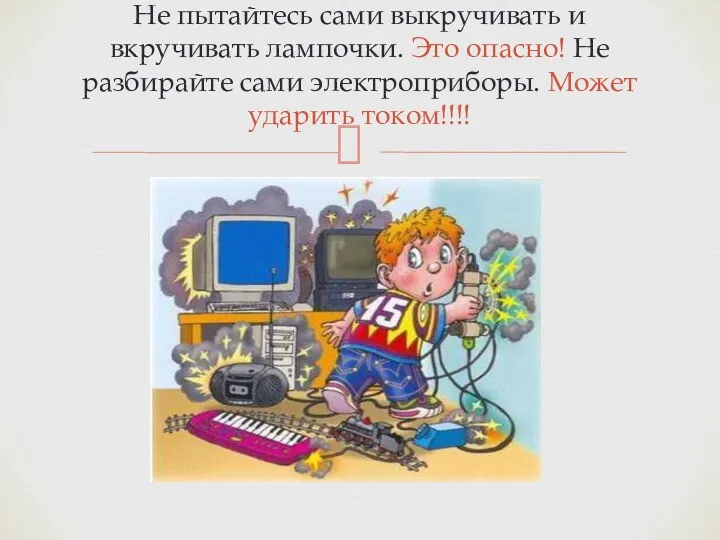 Не пытайтесь сами выкручивать и вкручивать лампочки. Это опасно! Не разбирайте сами электроприборы. Может ударить током!!!!