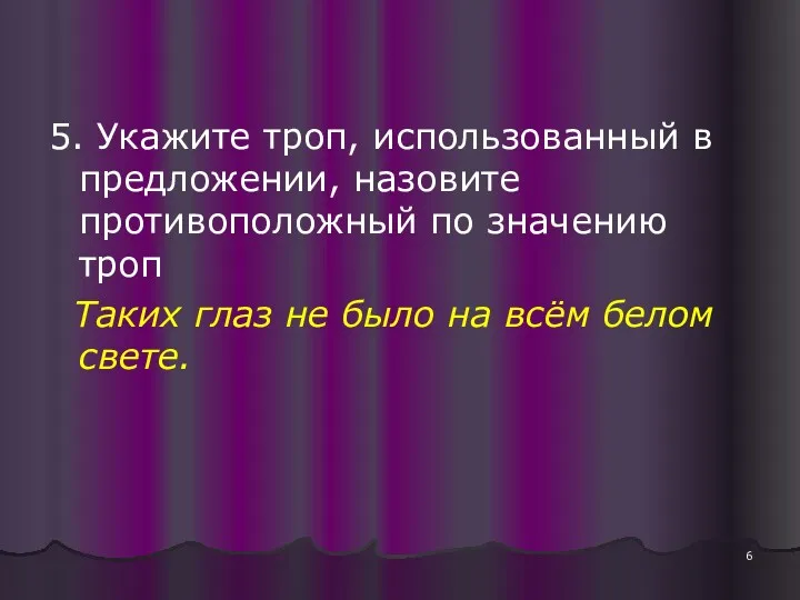 5. Укажите троп, использованный в предложении, назовите противоположный по значению