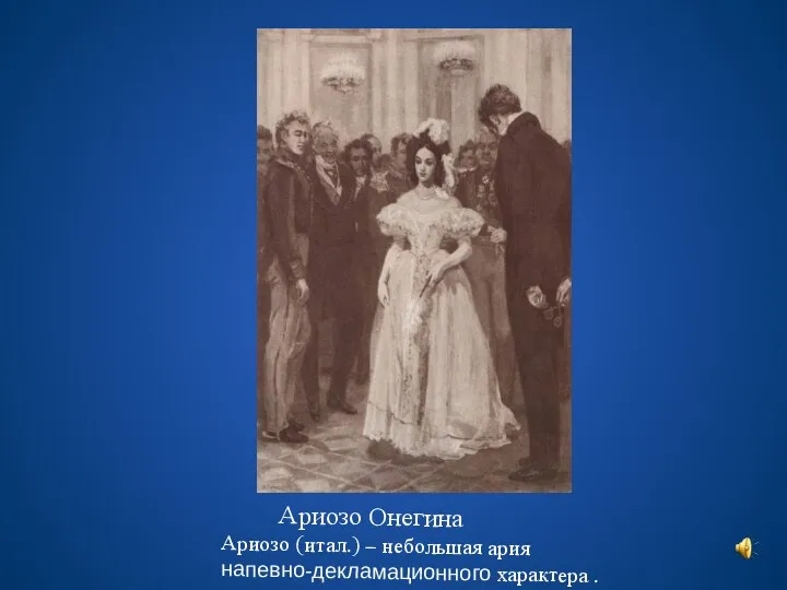 Ариозо Онегина Ариозо (итал.) – небольшая ария напевно-декламационного характера .