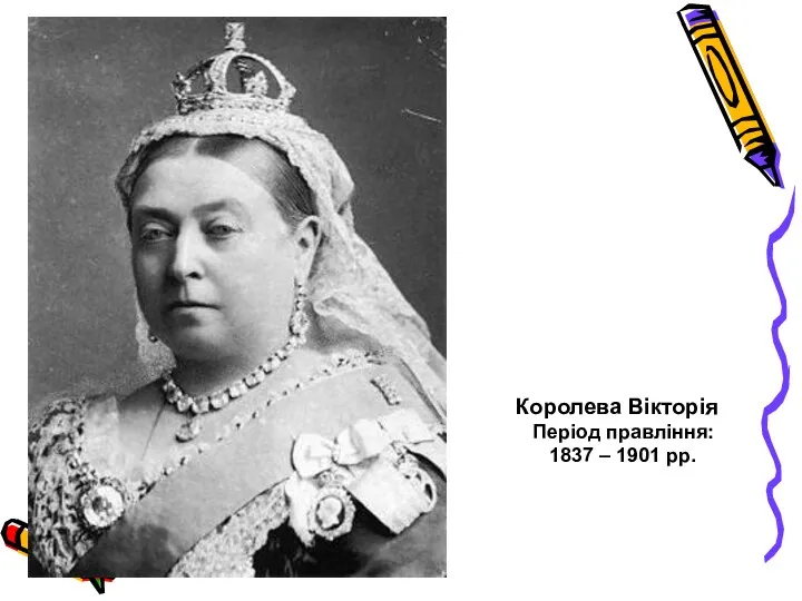 Королева Вікторія Період правління: 1837 – 1901 рр.