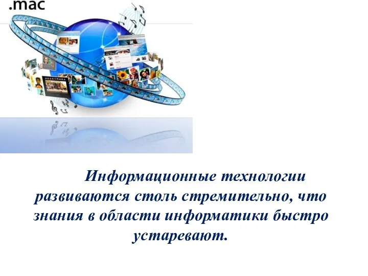 Информационные технологии развиваются столь стремительно, что знания в области информатики быстро устаревают.