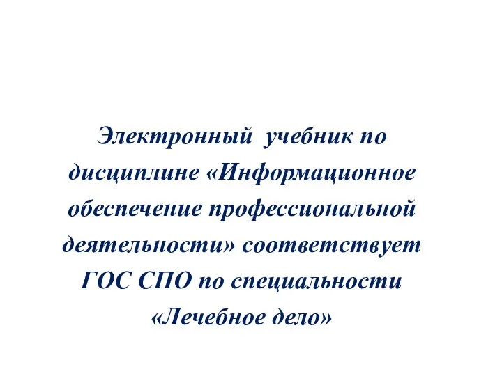 Электронный учебник по дисциплине «Информационное обеспечение профессиональной деятельности» соответствует ГОС СПО по специальности «Лечебное дело»