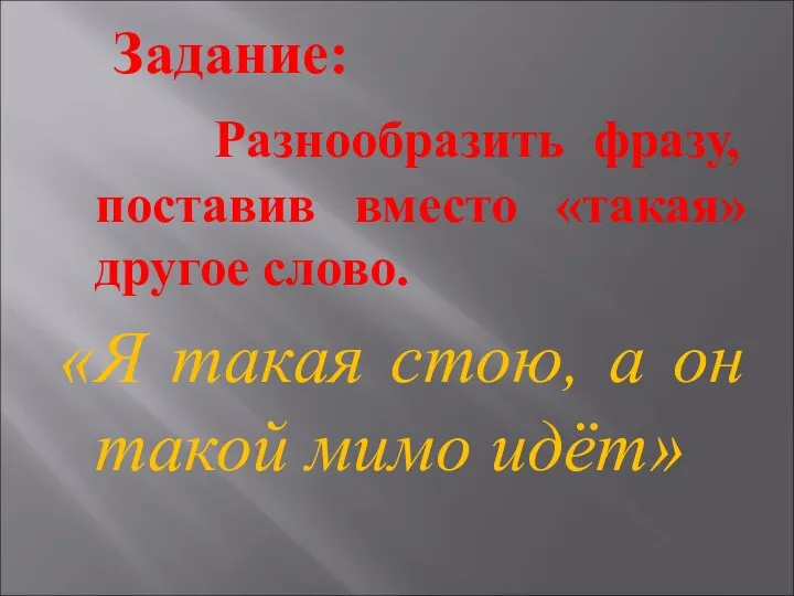 Задание: Разнообразить фразу, поставив вместо «такая» другое слово. «Я такая стою, а он такой мимо идёт»