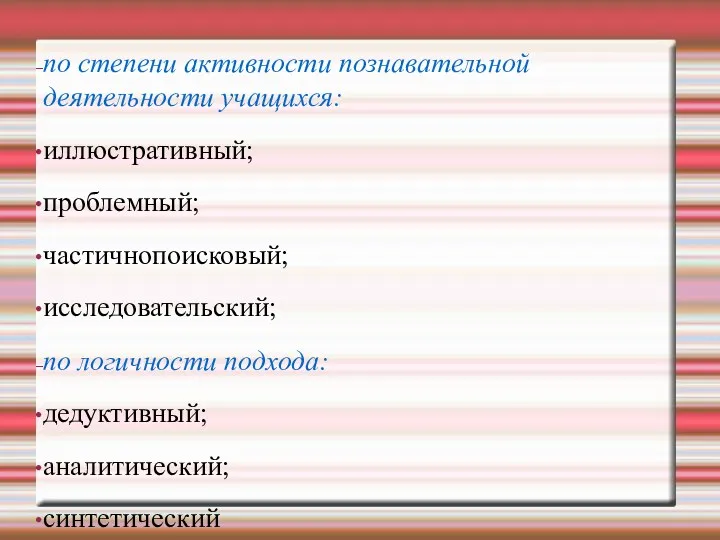 по степени активности познавательной деятельности учащихся: иллюстративный; проблемный; частичнопоисковый; исследовательский; по логичности подхода: дедуктивный; аналитический; синтетический