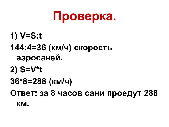 Проверка. 1) V=S:t 144:4=36 (км/ч) скорость аэросаней. 2) S=V*t 36*8=288