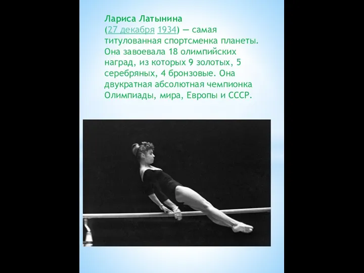 Лариса Латынина (27 декабря 1934) — самая титулованная спортсменка планеты.