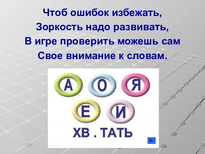 Чтоб ошибок избежать, Зоркость надо развивать, В игре проверить можешь сам Свое внимание к словам.