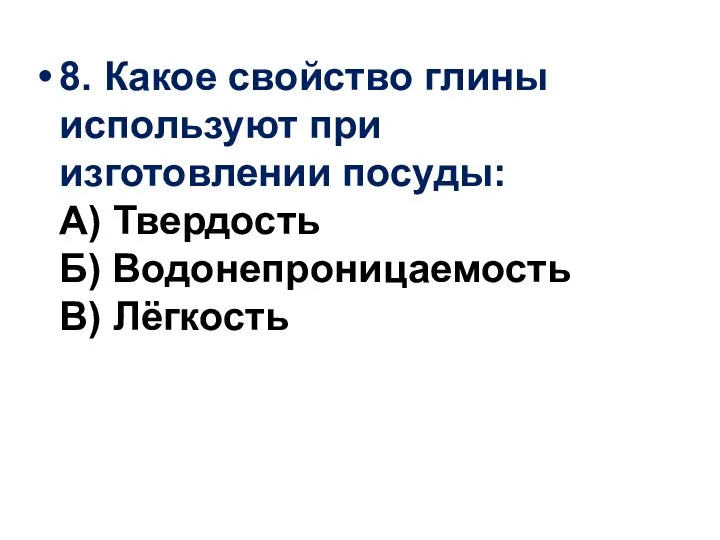 8. Какое свойство глины используют при изготовлении посуды: А) Твердость Б) Водонепроницаемость В) Лёгкость