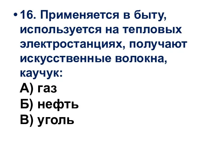 16. Применяется в быту, используется на тепловых электростанциях, получают искусственные