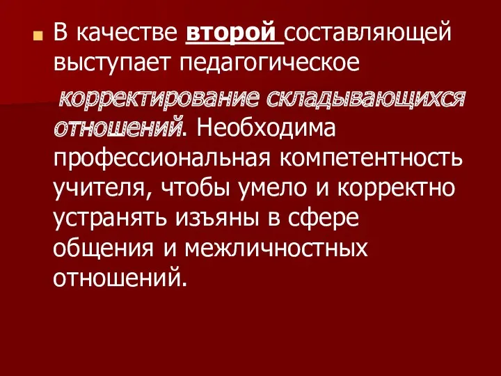 В качестве второй составляющей выступает педагогическое корректирование складывающихся отношений. Необходима