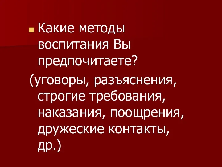 Какие методы воспитания Вы предпочитаете? (уговоры, разъяснения, строгие требования, наказания, поощрения, дружеские контакты, др.)