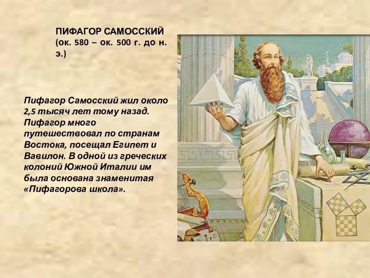 Пифагор Самосский жил около 2,5 тысяч лет тому назад. Пифагор много путешествовал по