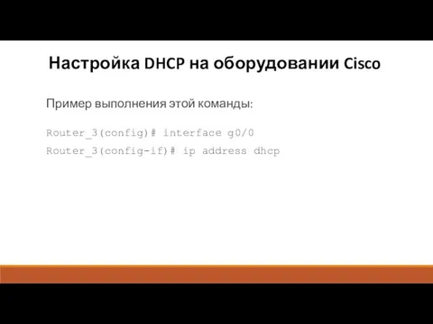 Настройка DHCP на оборудовании Cisco Пример выполнения этой команды: Router_3(config)# interface g0/0 Router_3(config-if)# ip address dhcp