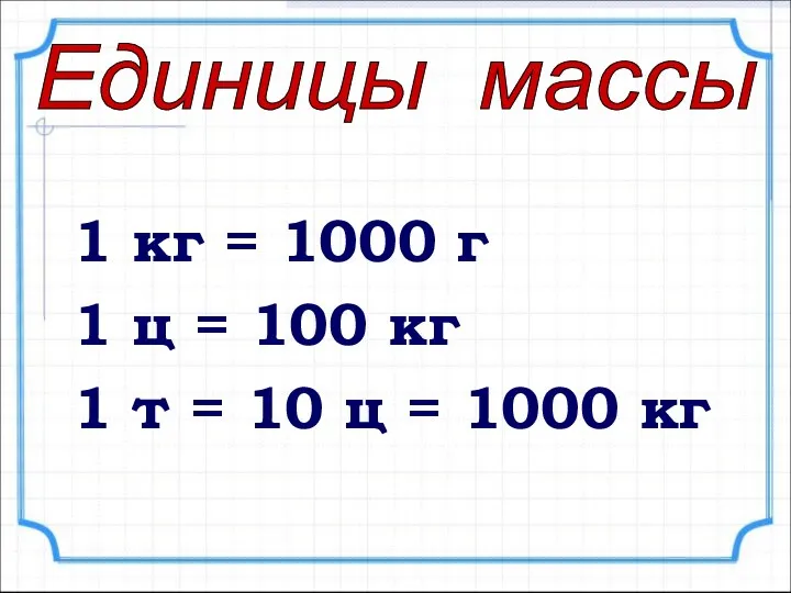 1 кг = 1000 г 1 ц = 100 кг