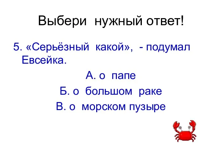 Выбери нужный ответ! 5. «Серьёзный какой», - подумал Евсейка. А.