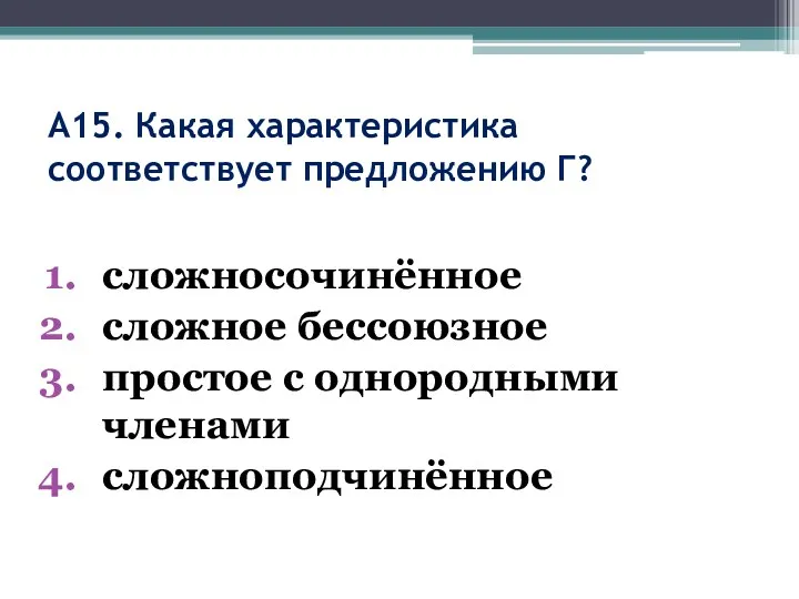 А15. Какая характеристика соответствует предложению Г? сложносочинённое сложное бессоюзное простое с однородными членами сложноподчинённое