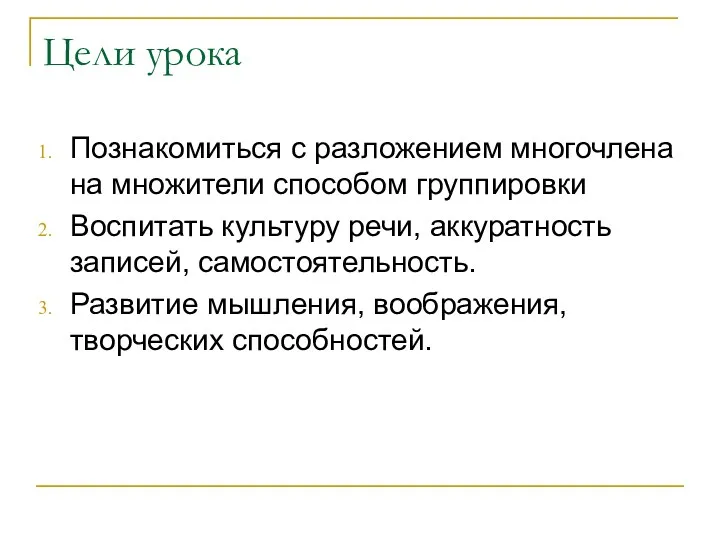 Цели урока Познакомиться с разложением многочлена на множители способом группировки Воспитать культуру речи,