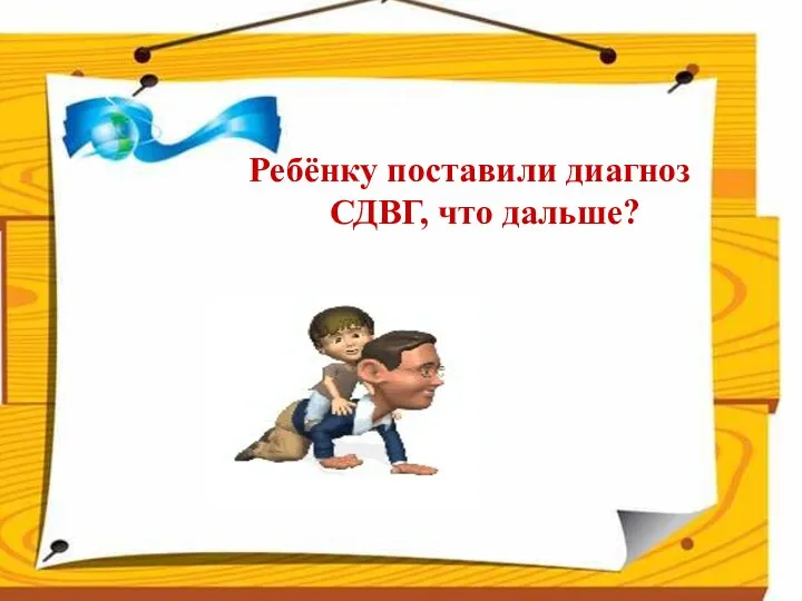 Ребёнку поставили диагноз СДВГ, что дальше?