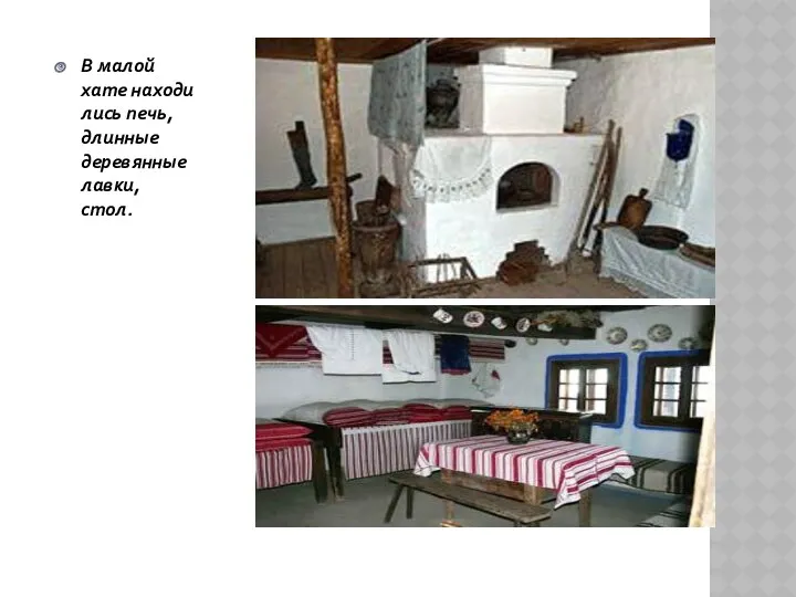 В малой хате находились печь, длинные деревянные лавки, стол.