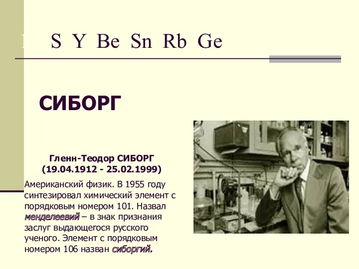 15. S Y Be Sn Rb Ge СИБОРГ Гленн-Теодор СИБОРГ (19.04.1912 - 25.02.1999)