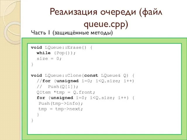 Реализация очереди (файл queue.cpp) Часть 1 (защищённые методы) void LQueue::Erase() { while (Pop());