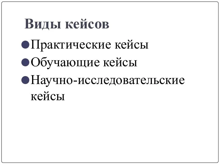 Виды кейсов Практические кейсы Обучающие кейсы Научно-исследовательские кейсы