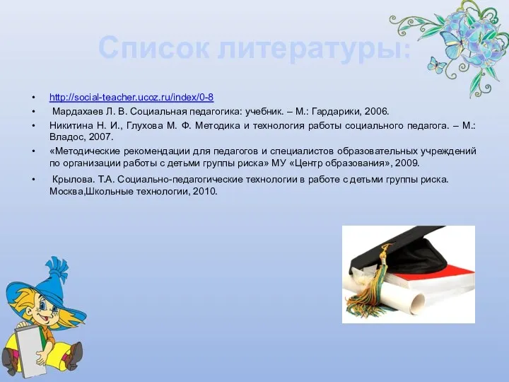 Список литературы: http://social-teacher.ucoz.ru/index/0-8 Мардахаев Л. В. Социальная педагогика: учебник. – М.: Гардарики, 2006.