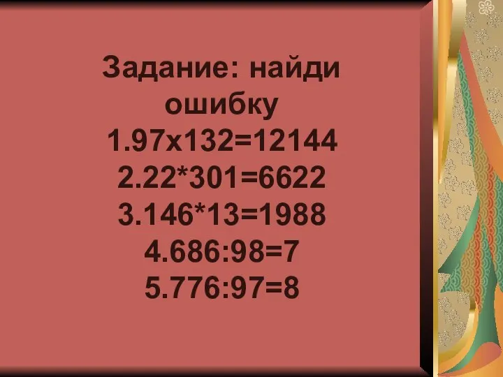 Задание: найди ошибку 1.97х132=12144 2.22*301=6622 3.146*13=1988 4.686:98=7 5.776:97=8