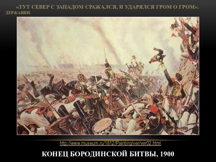 Конец Бородинской битвы, 1900 «Тут Север с Западом сражался, И ударялся гром о гром». Державин. http://www.museum.ru/1812/Painting/ver/ver02.html