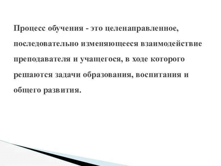 Процесс обучения - это целенаправленное, последовательно изменяющееся взаимодействие преподавателя и