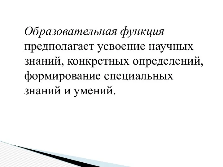 Образовательная функция предполагает усвоение научных знаний, конкретных определений, формирование специальных знаний и умений.