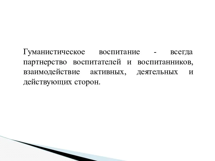 Гуманистическое воспитание - всегда партнерство воспитателей и воспитанников, взаимодействие активных, деятельных и действующих сторон.