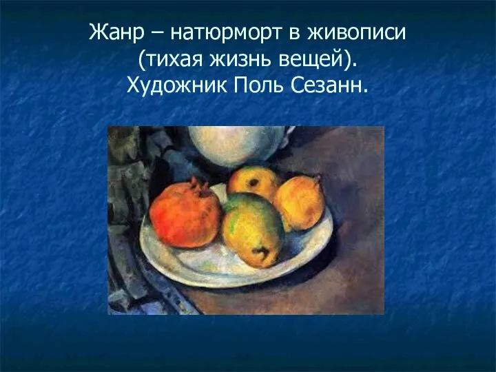 Жанр – натюрморт в живописи (тихая жизнь вещей). Художник Поль Сезанн.