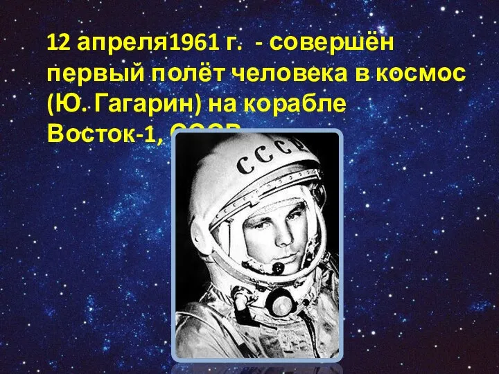 12 апреля1961 г. - совершён первый полёт человека в космос (Ю. Гагарин) на корабле Восток-1, СССР.