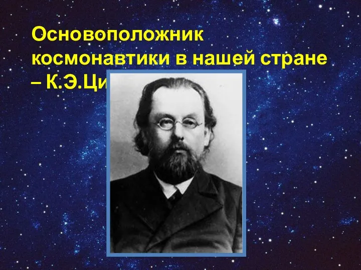 Основоположник космонавтики в нашей стране – К.Э.Циолковский.